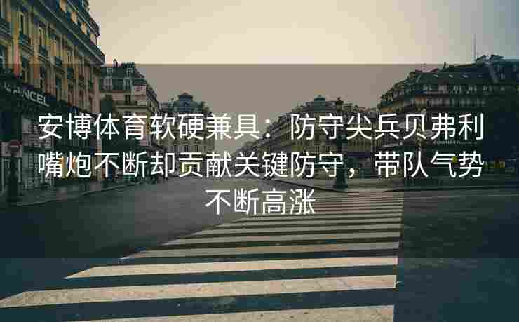 安博体育软硬兼具：防守尖兵贝弗利嘴炮不断却贡献关键防守，带队气势不断高涨
