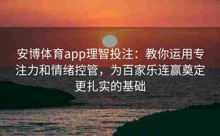 安博体育app理智投注：教你运用专注力和情绪控管，为百家乐连赢奠定更扎实的基础