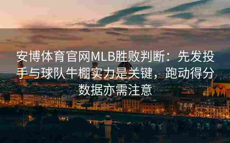 安博体育官网MLB胜败判断：先发投手与球队牛棚实力是关键，跑动得分数据亦需注意