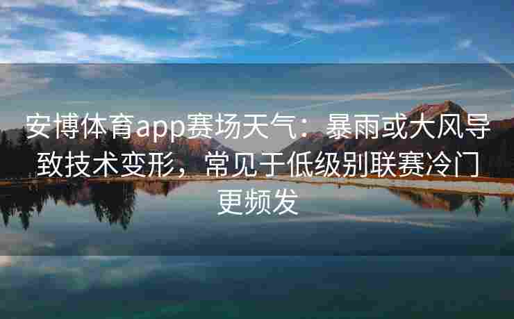 安博体育app赛场天气：暴雨或大风导致技术变形，常见于低级别联赛冷门更频发