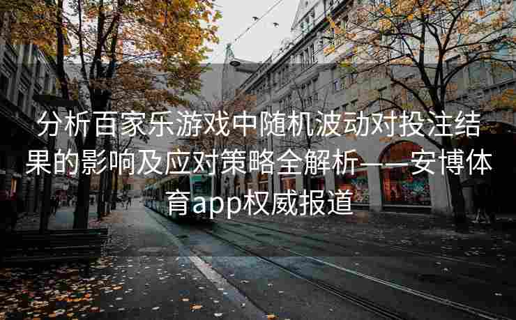 分析百家乐游戏中随机波动对投注结果的影响及应对策略全解析——安博体育app权威报道