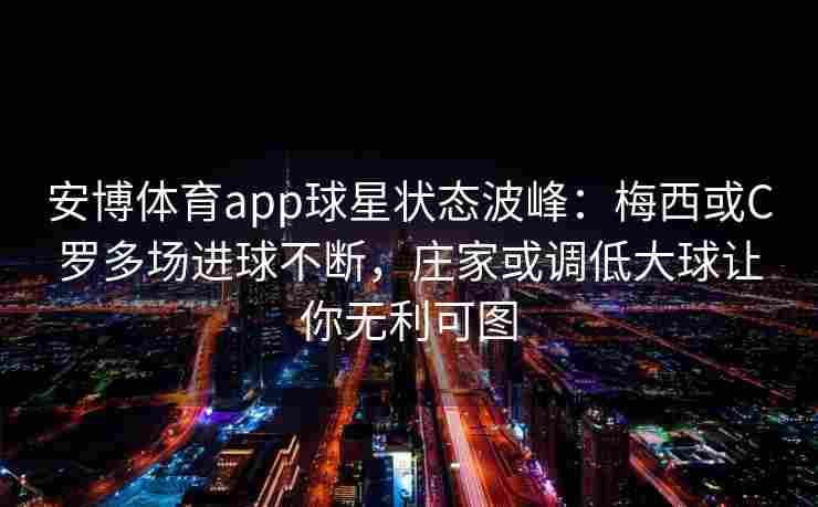 安博体育app球星状态波峰：梅西或C罗多场进球不断，庄家或调低大球让你无利可图