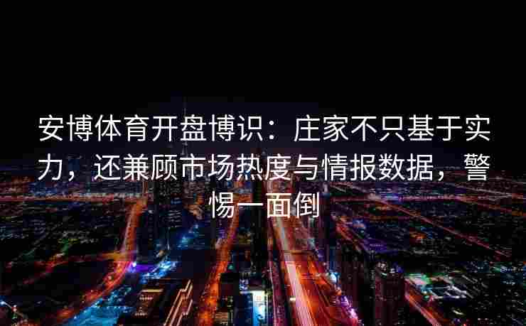 安博体育开盘博识：庄家不只基于实力，还兼顾市场热度与情报数据，警惕一面倒