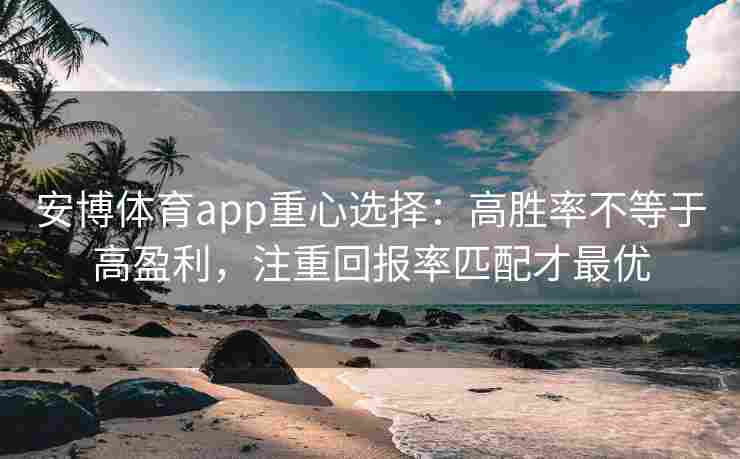 安博体育app重心选择：高胜率不等于高盈利，注重回报率匹配才最优