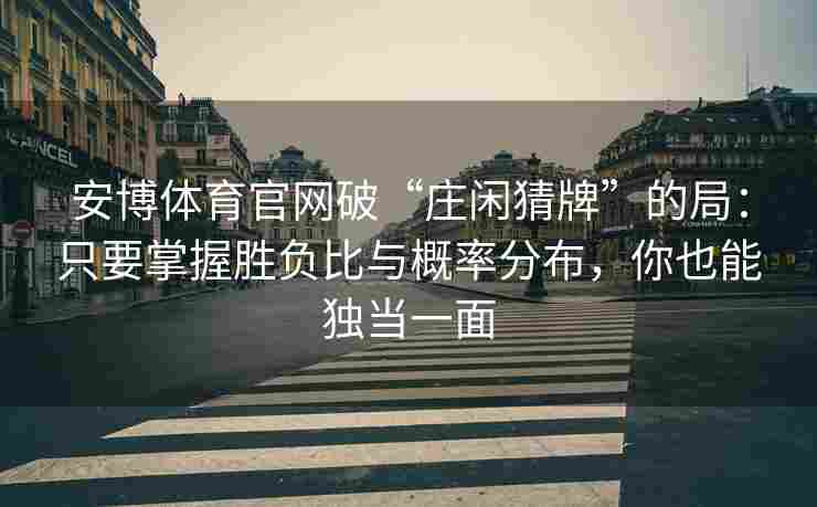安博体育官网破“庄闲猜牌”的局：只要掌握胜负比与概率分布，你也能独当一面