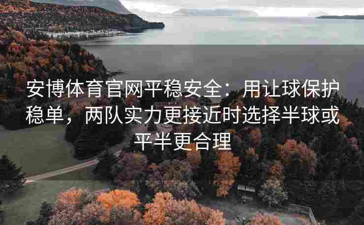 安博体育官网平稳安全：用让球保护稳单，两队实力更接近时选择半球或平半更合理