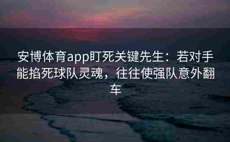 安博体育app盯死关键先生：若对手能掐死球队灵魂，往往使强队意外翻车