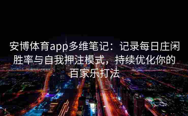 安博体育app多维笔记：记录每日庄闲胜率与自我押注模式，持续优化你的百家乐打法