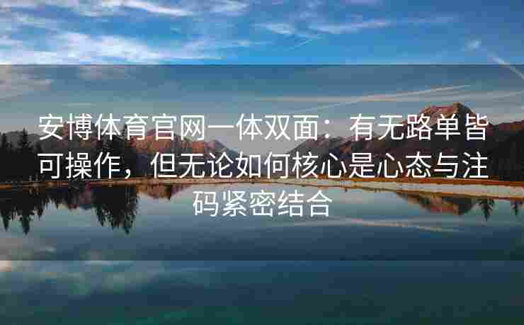 安博体育官网一体双面：有无路单皆可操作，但无论如何核心是心态与注码紧密结合