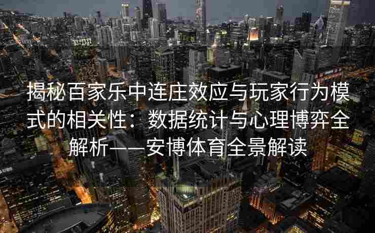 揭秘百家乐中连庄效应与玩家行为模式的相关性：数据统计与心理博弈全解析——安博体育全景解读