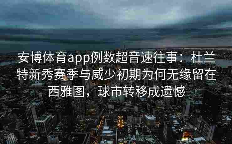 安博体育app例数超音速往事：杜兰特新秀赛季与威少初期为何无缘留在西雅图，球市转移成遗憾