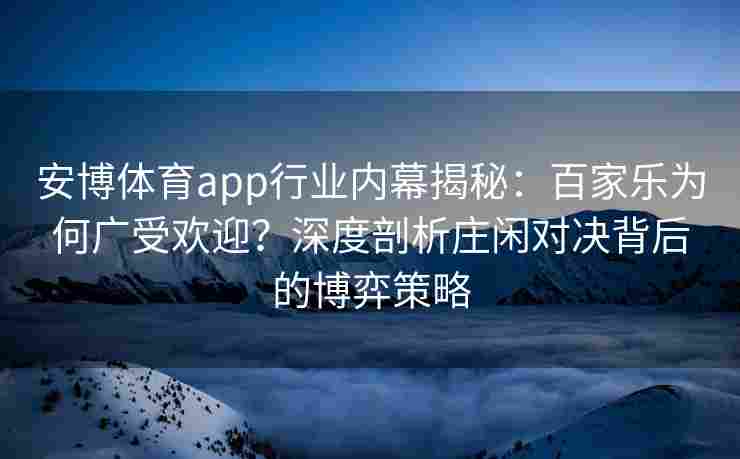 安博体育app行业内幕揭秘：百家乐为何广受欢迎？深度剖析庄闲对决背后的博弈策略