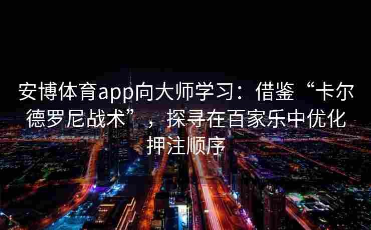 安博体育app向大师学习：借鉴“卡尔德罗尼战术”，探寻在百家乐中优化押注顺序