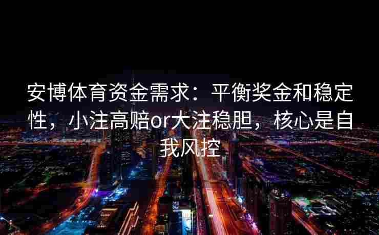 安博体育资金需求：平衡奖金和稳定性，小注高赔or大注稳胆，核心是自我风控