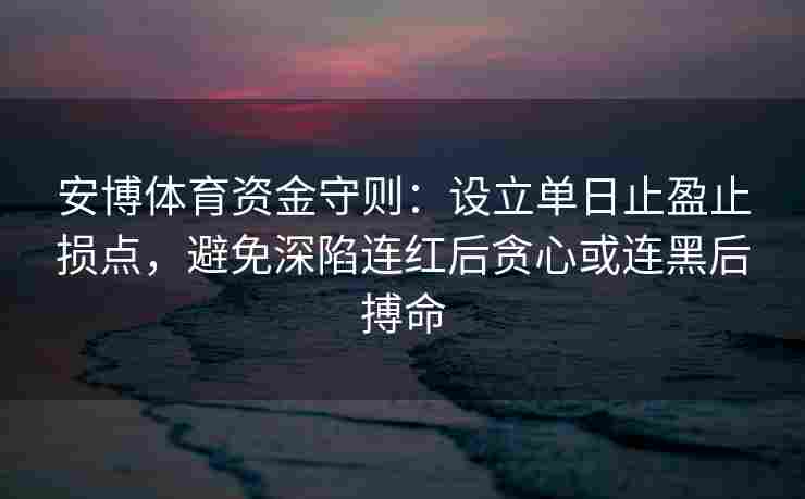 安博体育资金守则：设立单日止盈止损点，避免深陷连红后贪心或连黑后搏命