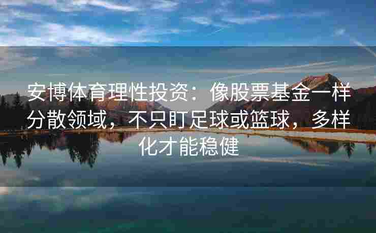 安博体育理性投资：像股票基金一样分散领域，不只盯足球或篮球，多样化才能稳健