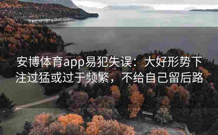 安博体育app易犯失误：大好形势下注过猛或过于频繁，不给自己留后路