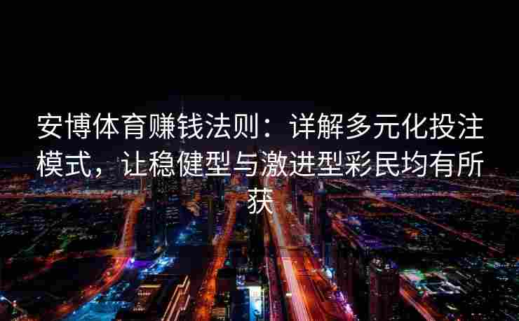 安博体育赚钱法则：详解多元化投注模式，让稳健型与激进型彩民均有所获
