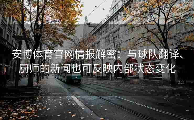 安博体育官网情报解密：与球队翻译、厨师的新闻也可反映内部状态变化